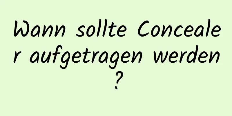 Wann sollte Concealer aufgetragen werden?