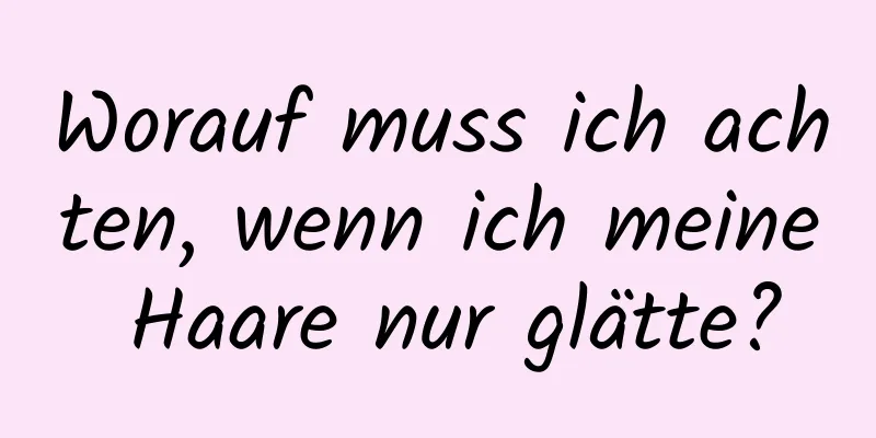 Worauf muss ich achten, wenn ich meine Haare nur glätte?