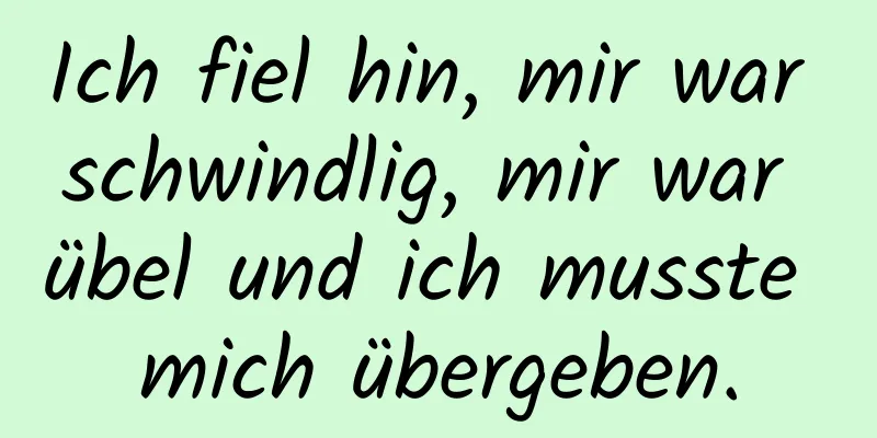 Ich fiel hin, mir war schwindlig, mir war übel und ich musste mich übergeben.