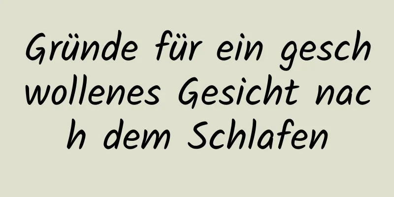 Gründe für ein geschwollenes Gesicht nach dem Schlafen
