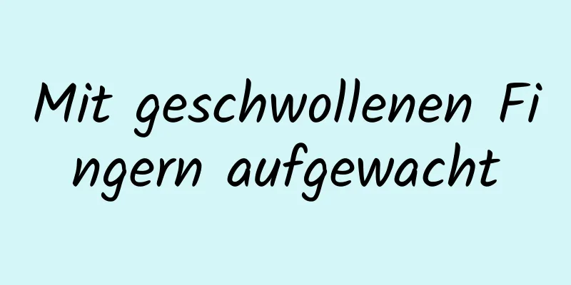 Mit geschwollenen Fingern aufgewacht