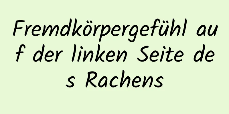 Fremdkörpergefühl auf der linken Seite des Rachens