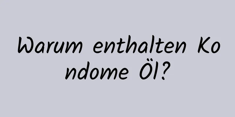 Warum enthalten Kondome Öl?