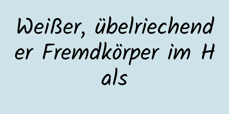 Weißer, übelriechender Fremdkörper im Hals