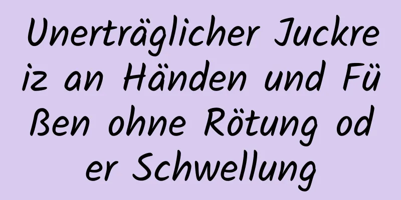 Unerträglicher Juckreiz an Händen und Füßen ohne Rötung oder Schwellung