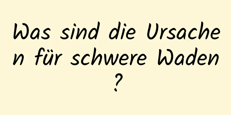 Was sind die Ursachen für schwere Waden?