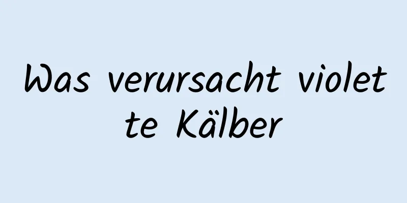 Was verursacht violette Kälber