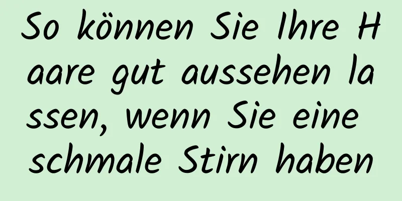 So können Sie Ihre Haare gut aussehen lassen, wenn Sie eine schmale Stirn haben