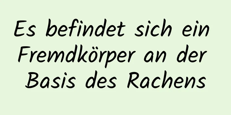 Es befindet sich ein Fremdkörper an der Basis des Rachens