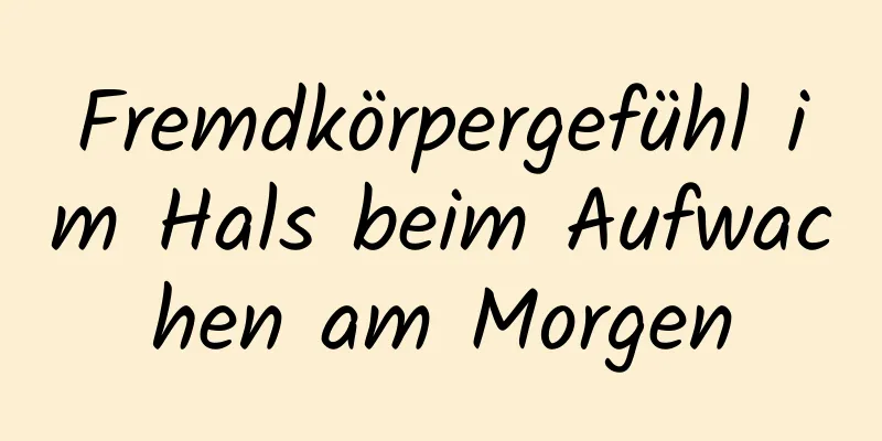 Fremdkörpergefühl im Hals beim Aufwachen am Morgen
