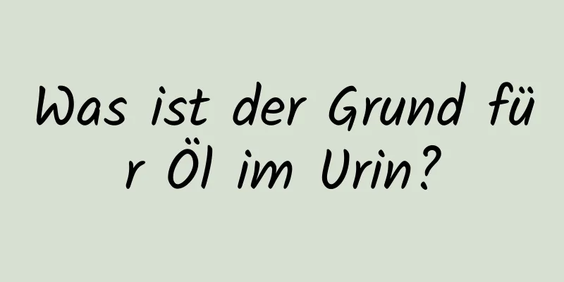Was ist der Grund für Öl im Urin?