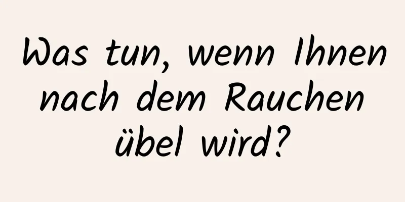 Was tun, wenn Ihnen nach dem Rauchen übel wird?