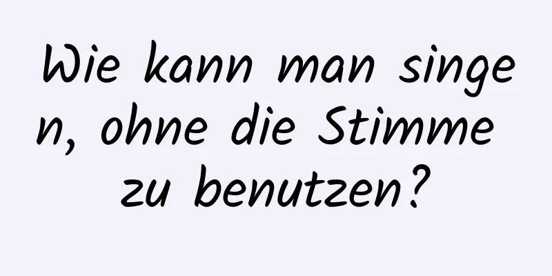 Wie kann man singen, ohne die Stimme zu benutzen?