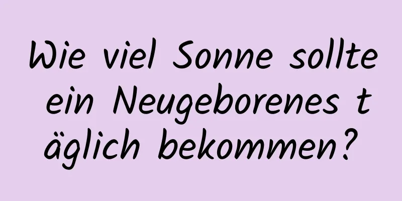 Wie viel Sonne sollte ein Neugeborenes täglich bekommen?