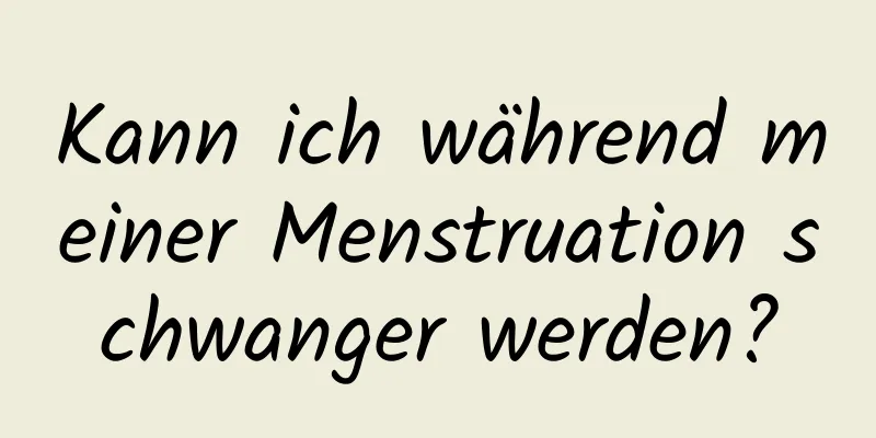 Kann ich während meiner Menstruation schwanger werden?