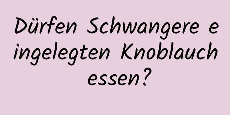 Dürfen Schwangere eingelegten Knoblauch essen?
