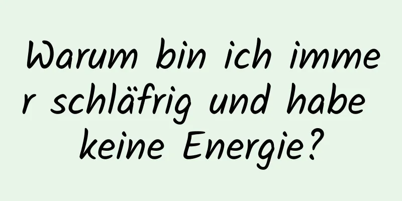 Warum bin ich immer schläfrig und habe keine Energie?