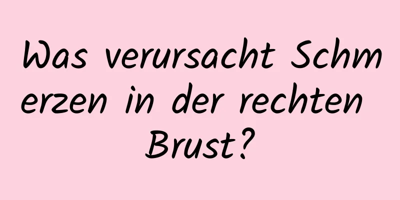 Was verursacht Schmerzen in der rechten Brust?