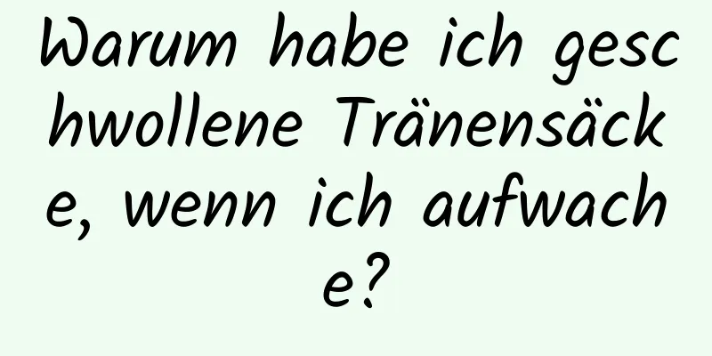 Warum habe ich geschwollene Tränensäcke, wenn ich aufwache?