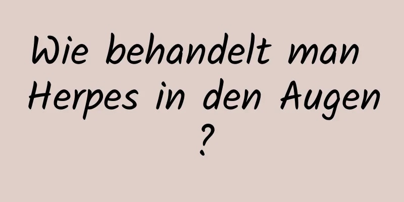 Wie behandelt man Herpes in den Augen?