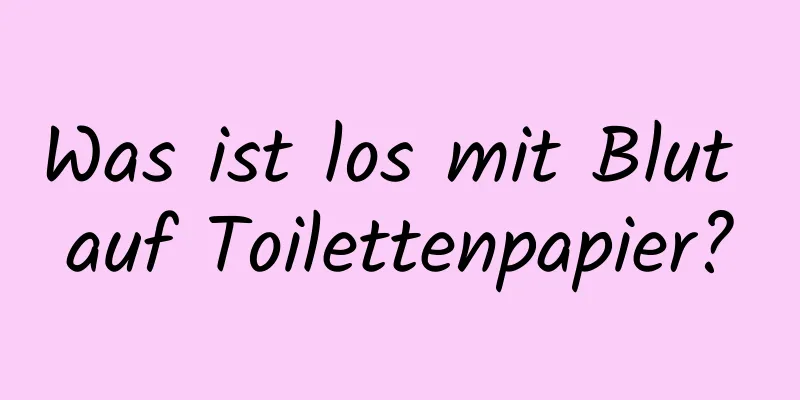 Was ist los mit Blut auf Toilettenpapier?
