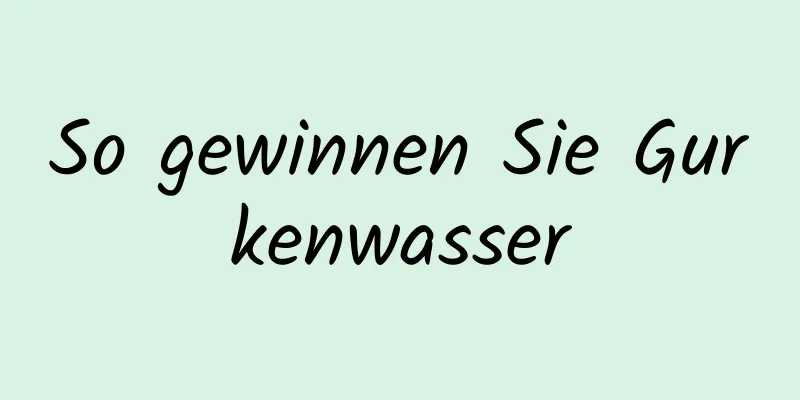 So gewinnen Sie Gurkenwasser