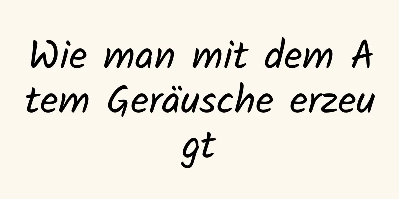 Wie man mit dem Atem Geräusche erzeugt