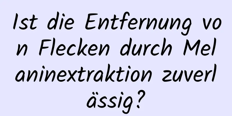 Ist die Entfernung von Flecken durch Melaninextraktion zuverlässig?