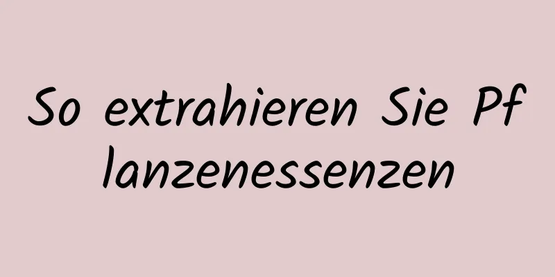 So extrahieren Sie Pflanzenessenzen
