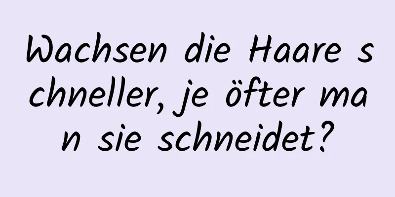 Wachsen die Haare schneller, je öfter man sie schneidet?