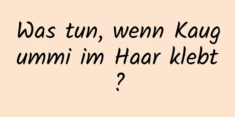 Was tun, wenn Kaugummi im Haar klebt?