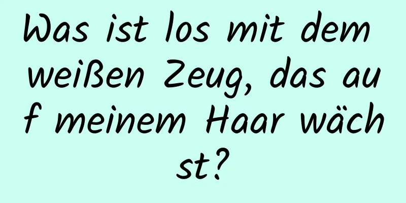 Was ist los mit dem weißen Zeug, das auf meinem Haar wächst?