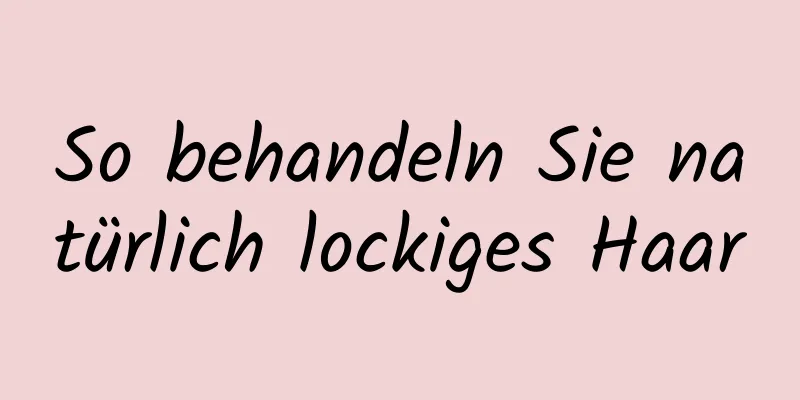 So behandeln Sie natürlich lockiges Haar