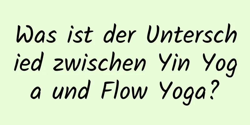 Was ist der Unterschied zwischen Yin Yoga und Flow Yoga?