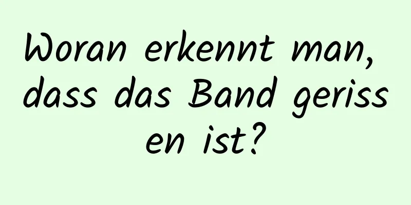 Woran erkennt man, dass das Band gerissen ist?