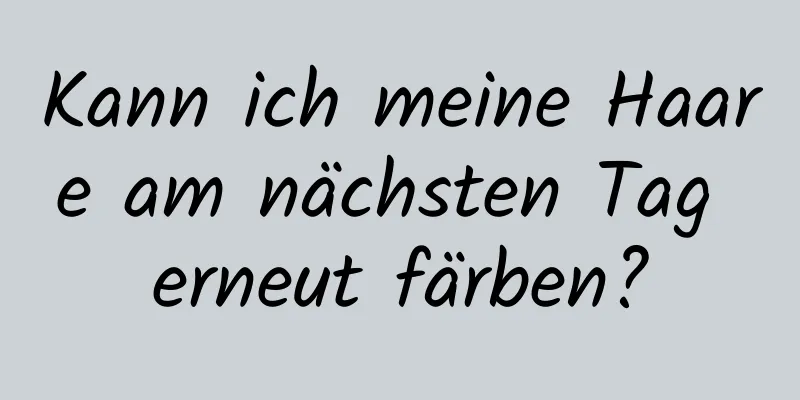 Kann ich meine Haare am nächsten Tag erneut färben?