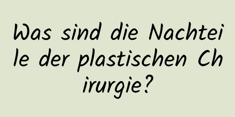 Was sind die Nachteile der plastischen Chirurgie?