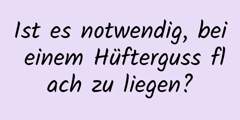 Ist es notwendig, bei einem Hüfterguss flach zu liegen?