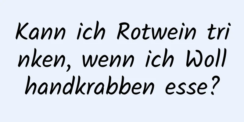 Kann ich Rotwein trinken, wenn ich Wollhandkrabben esse?