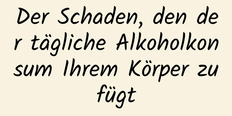 Der Schaden, den der tägliche Alkoholkonsum Ihrem Körper zufügt