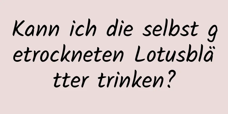 Kann ich die selbst getrockneten Lotusblätter trinken?