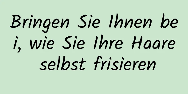 Bringen Sie Ihnen bei, wie Sie Ihre Haare selbst frisieren