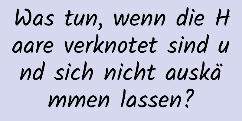 Was tun, wenn die Haare verknotet sind und sich nicht auskämmen lassen?