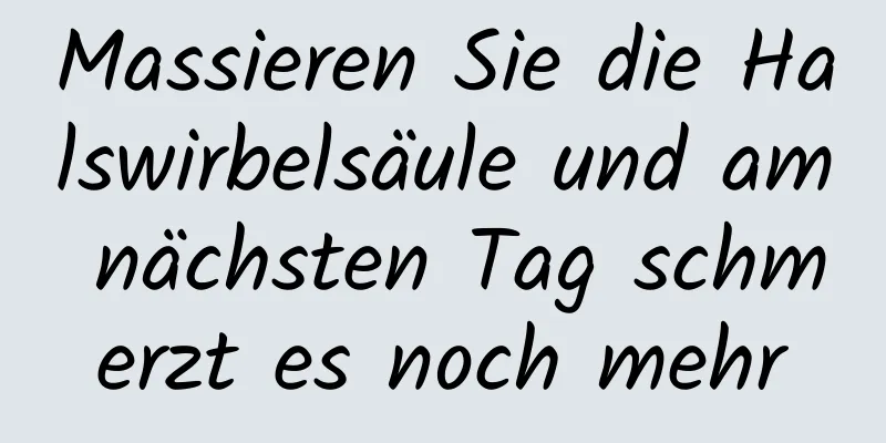Massieren Sie die Halswirbelsäule und am nächsten Tag schmerzt es noch mehr