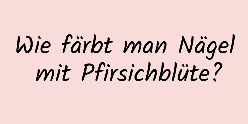 Wie färbt man Nägel mit Pfirsichblüte?