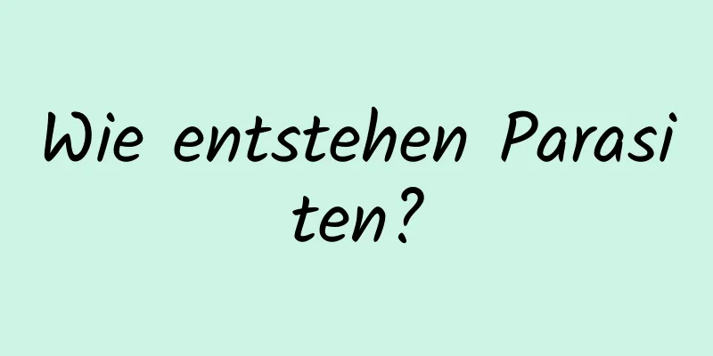 Wie entstehen Parasiten?