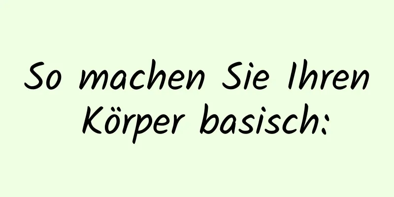So machen Sie Ihren Körper basisch: