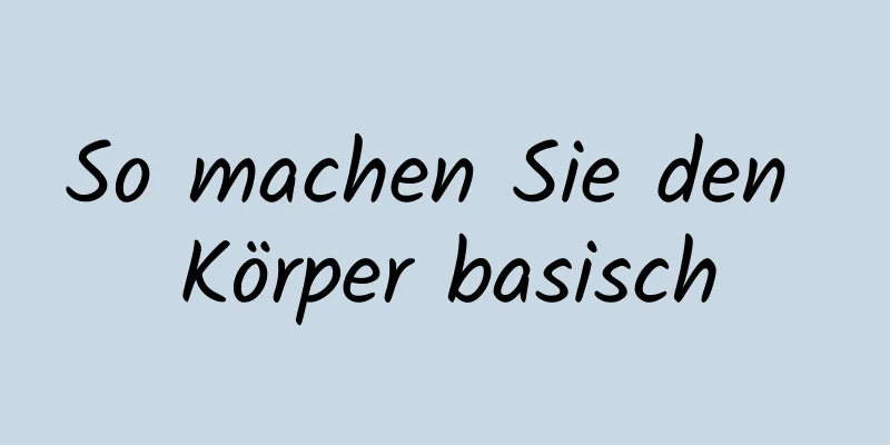 So machen Sie den Körper basisch