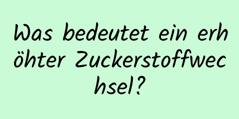 Was bedeutet ein erhöhter Zuckerstoffwechsel?