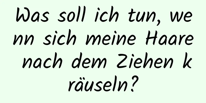 Was soll ich tun, wenn sich meine Haare nach dem Ziehen kräuseln?